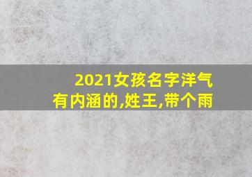 2021女孩名字洋气有内涵的,姓王,带个雨