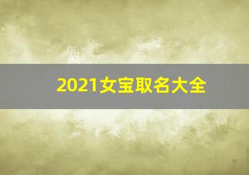 2021女宝取名大全