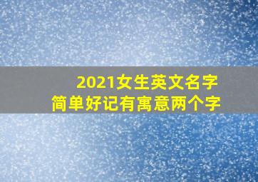 2021女生英文名字简单好记有寓意两个字