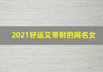 2021好运又带财的网名女