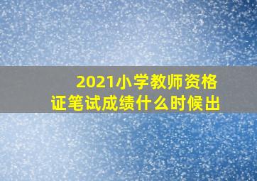 2021小学教师资格证笔试成绩什么时候出