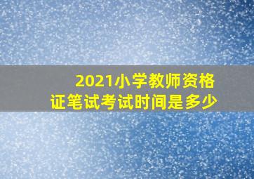 2021小学教师资格证笔试考试时间是多少