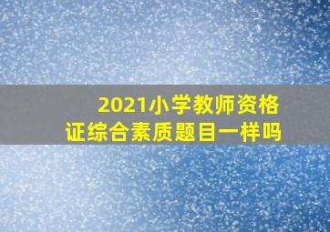 2021小学教师资格证综合素质题目一样吗