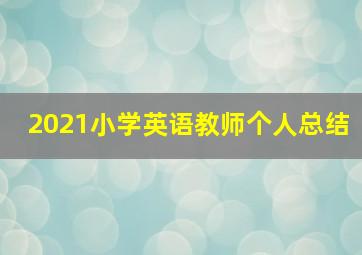 2021小学英语教师个人总结