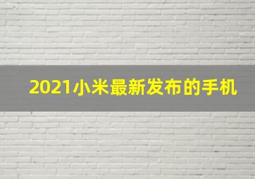 2021小米最新发布的手机