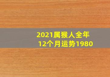 2021属猴人全年12个月运势1980