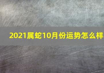 2021属蛇10月份运势怎么样