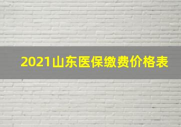 2021山东医保缴费价格表