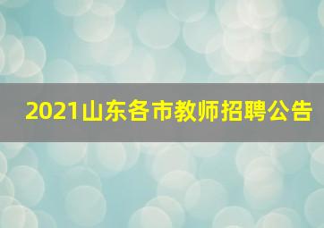 2021山东各市教师招聘公告