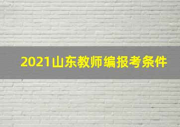 2021山东教师编报考条件