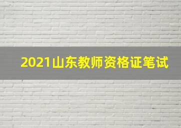 2021山东教师资格证笔试