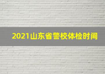 2021山东省警校体检时间