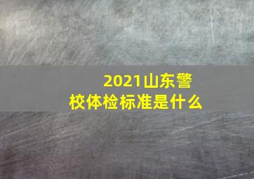 2021山东警校体检标准是什么