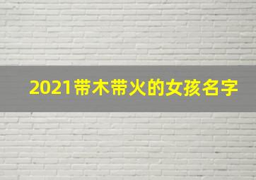 2021带木带火的女孩名字