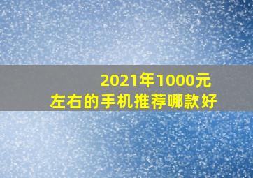 2021年1000元左右的手机推荐哪款好