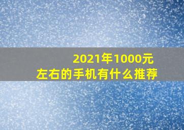 2021年1000元左右的手机有什么推荐