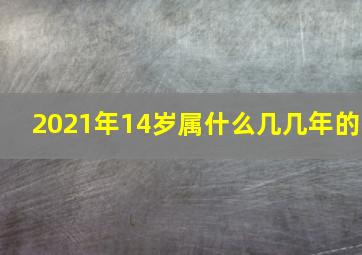 2021年14岁属什么几几年的