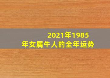 2021年1985年女属牛人的全年运势