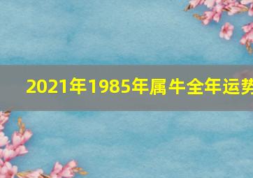 2021年1985年属牛全年运势