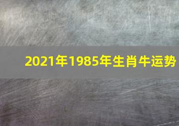 2021年1985年生肖牛运势