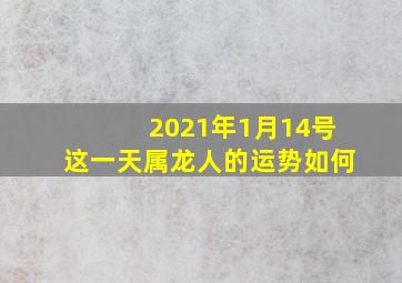 2021年1月14号这一天属龙人的运势如何