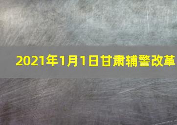 2021年1月1日甘肃辅警改革