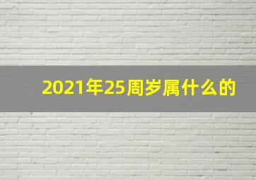 2021年25周岁属什么的