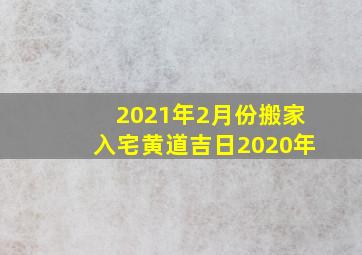 2021年2月份搬家入宅黄道吉日2020年