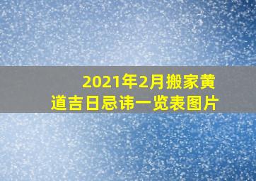 2021年2月搬家黄道吉日忌讳一览表图片