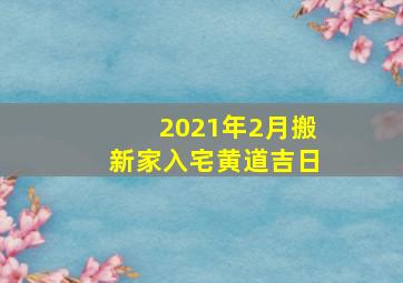 2021年2月搬新家入宅黄道吉日