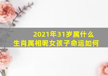 2021年31岁属什么生肖属相呢女孩子命运如何