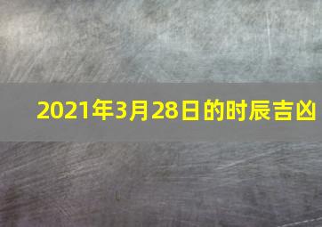 2021年3月28日的时辰吉凶