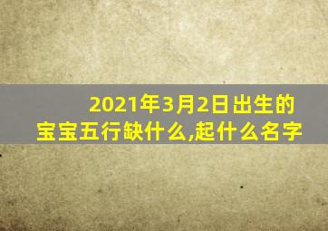 2021年3月2日出生的宝宝五行缺什么,起什么名字