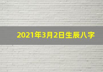 2021年3月2日生辰八字