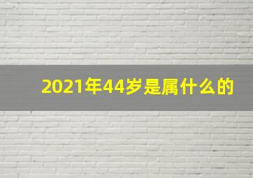 2021年44岁是属什么的