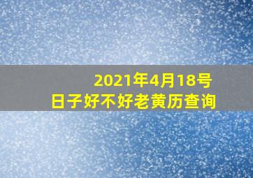 2021年4月18号日子好不好老黄历查询