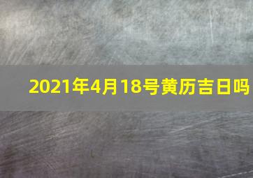 2021年4月18号黄历吉日吗