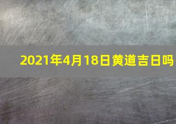 2021年4月18日黄道吉日吗