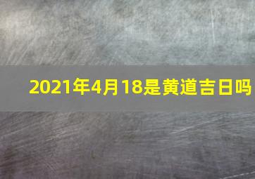 2021年4月18是黄道吉日吗