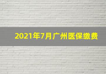 2021年7月广州医保缴费