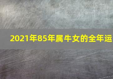 2021年85年属牛女的全年运