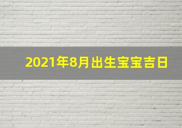 2021年8月出生宝宝吉日