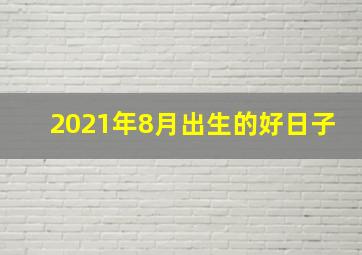 2021年8月出生的好日子