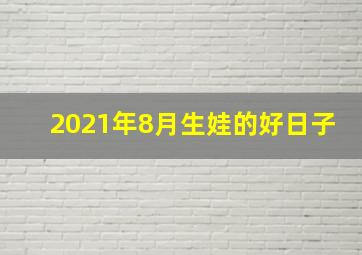 2021年8月生娃的好日子