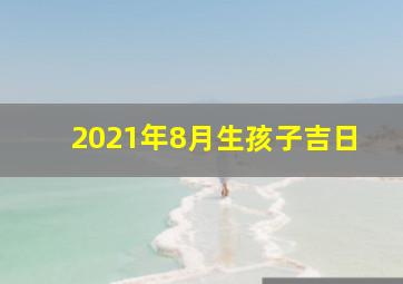 2021年8月生孩子吉日