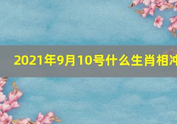 2021年9月10号什么生肖相冲