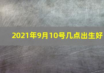 2021年9月10号几点出生好