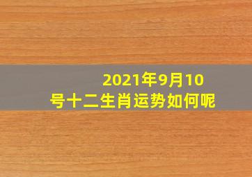 2021年9月10号十二生肖运势如何呢