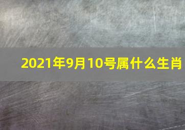 2021年9月10号属什么生肖