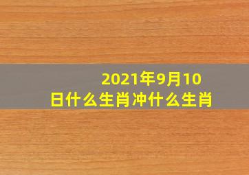 2021年9月10日什么生肖冲什么生肖